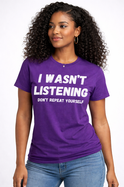 I Wasn’t Listening Don’t Repeat Yourself Funny T-Shirt