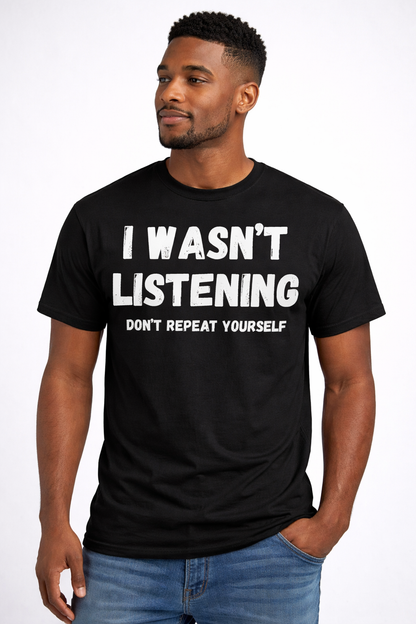 I Wasn’t Listening Don’t Repeat Yourself Funny T-Shirt