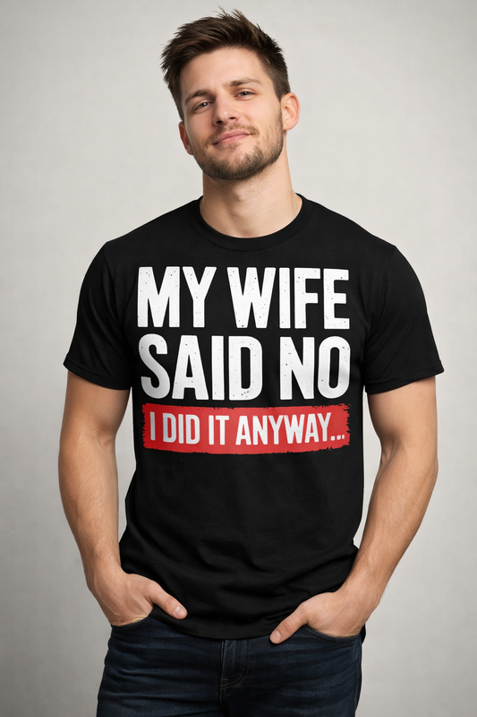My Wife Said No I Did It Anyway Funny Husband T-Shirt